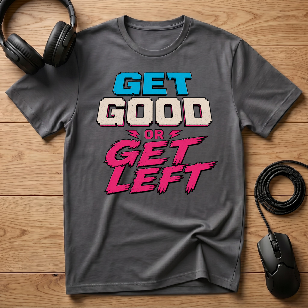 Get Good or Get Left T-Shirt