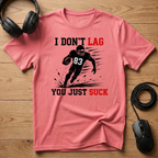 I Don't Lag, You Just Suck. T-Shirt