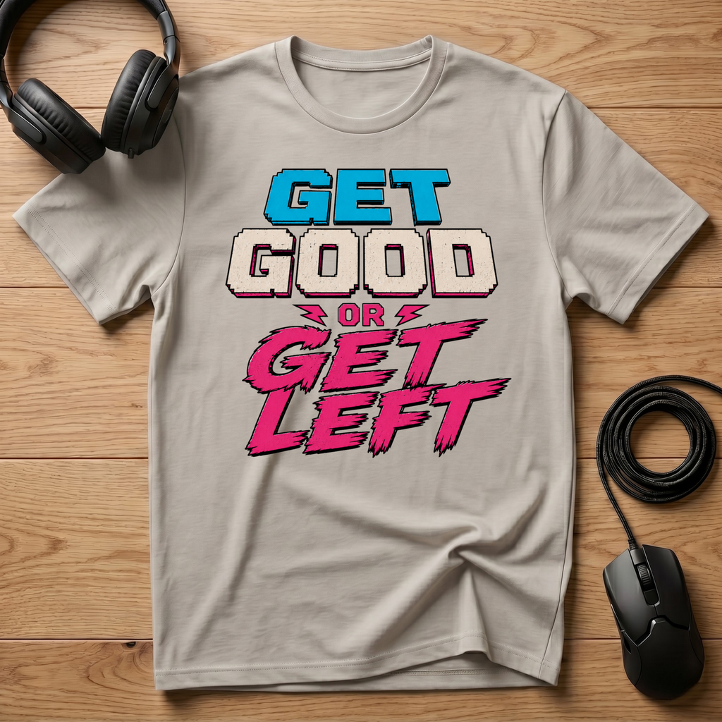 Get Good or Get Left T-Shirt