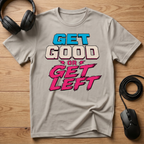 Get Good or Get Left T-Shirt