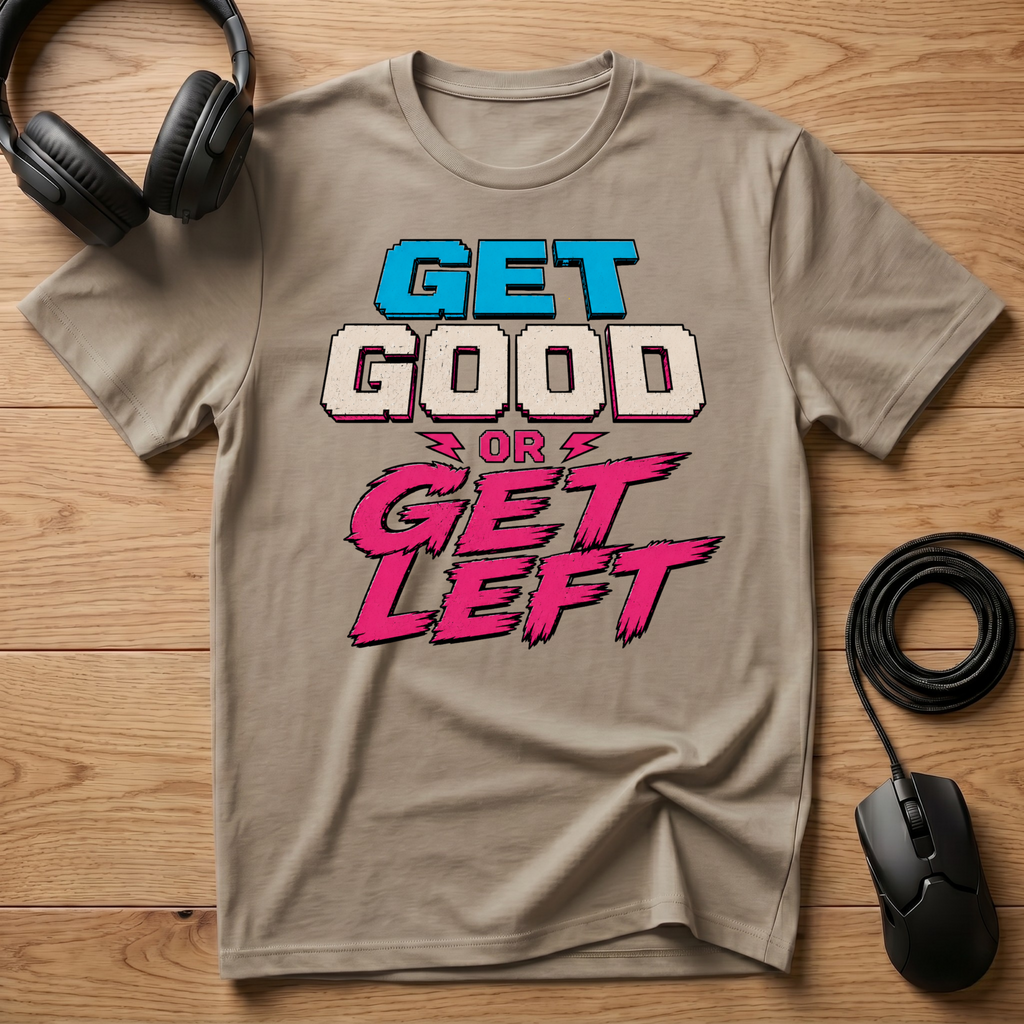 Get Good or Get Left T-Shirt