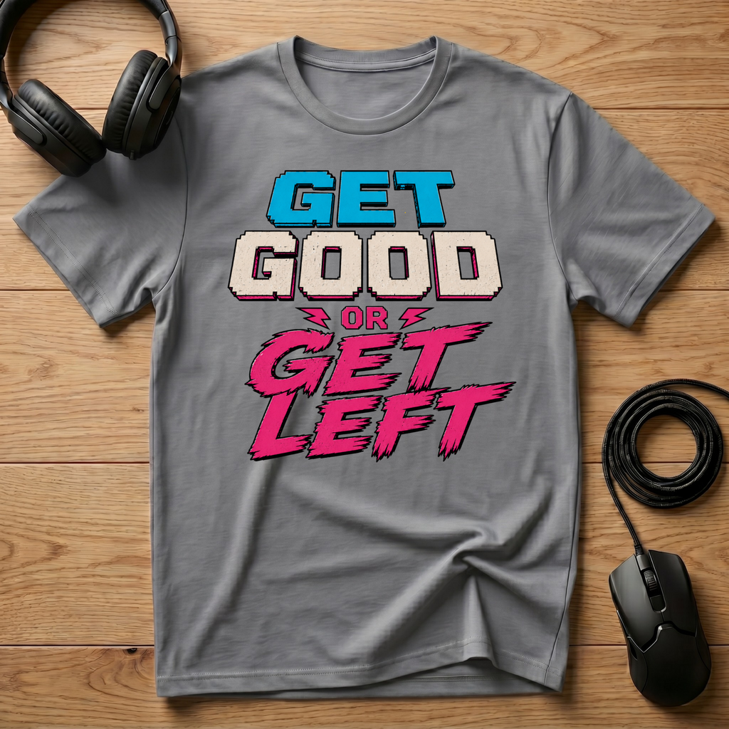 Get Good or Get Left T-Shirt