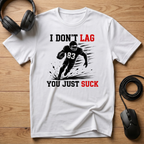 I Don't Lag, You Just Suck. T-Shirt