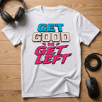 Get Good or Get Left T-Shirt
